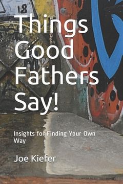 portada Things Good Fathers Say!: Insights for Finding Your Own Way (en Inglés)