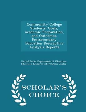 portada Community College Students: Goals, Academic Preparation, and Outcomes. Postsecondary Education Descriptive Analysis Reports - Scholar's Choice Edi