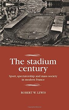 portada The stadium century: Sport, spectatorship and mass society in modern France (Studies in Modern French History)