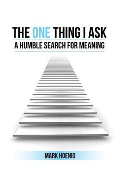 portada The One Thing I Ask: A Humble Search for Meaning (in English)