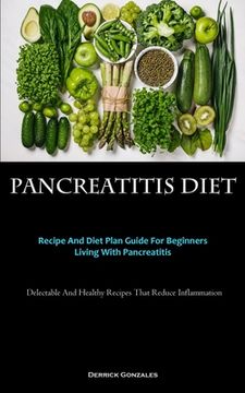 portada Pancreatitis Diet: Recipe And Diet Plan Guide For Beginners Living With Pancreatitis (Delectable And Healthy Recipes That Reduce Inflamma (in English)