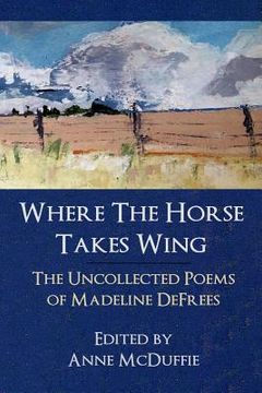 portada Where the Horse Takes Wing: The Uncollected Poems of Madeline Defrees (en Inglés)