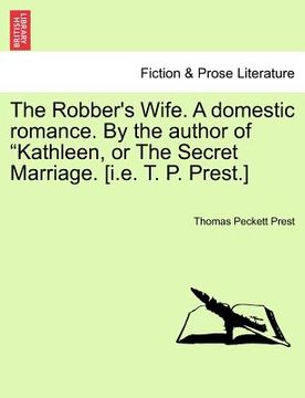 portada the robber's wife. a domestic romance. by the author of "kathleen, or the secret marriage. [i.e. t. p. prest.] (en Inglés)