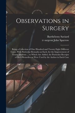 portada Observations in Surgery: Being a Collection of One Hundred and Twenty Eight Different Cases. With Particular Remarks on Each, for the Improveme (en Inglés)