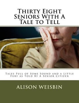 portada Thirty Eight Seniors with a Tale to Tell: Tales Full of Some Sound and a Little Fury Astold by a Senior Citizen (en Inglés)