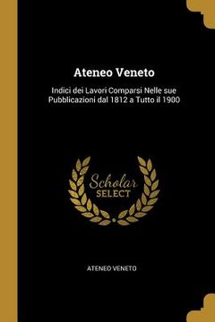 portada Ateneo Veneto: Indici dei Lavori Comparsi Nelle sue Pubblicazioni dal 1812 a Tutto il 1900 (in English)