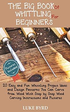 portada The big Book of Whittling for Beginners: 20 Easy and fun Whittling Project Ideas and Design Patterns you can Carve From Wood With Step by Step Wood Carving Instructions and Pictures (en Inglés)