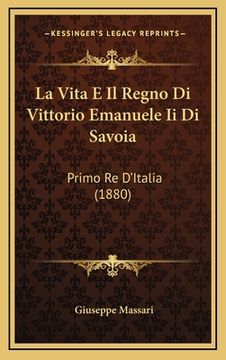 portada La Vita E Il Regno Di Vittorio Emanuele Ii Di Savoia: Primo Re D'Italia (1880) (en Italiano)