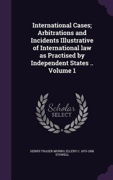 portada International Cases; Arbitrations and Incidents Illustrative of International law as Practised by Independent States .. Volume 1 (in English)