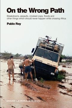 portada On the Wrong Path: Breakdowns, assaults, crooked cops, floods and other things which should never happen while crossing Africa (en Inglés)