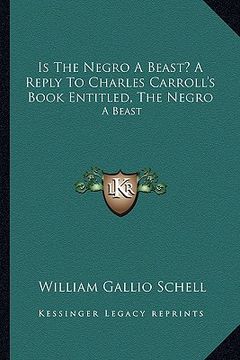 portada is the negro a beast? a reply to charles carroll's book entitled, the negro: a beast (en Inglés)