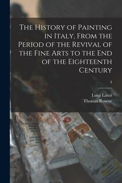 portada The History of Painting in Italy, From the Period of the Revival of the Fine Arts to the End of the Eighteenth Century; 4 (en Inglés)