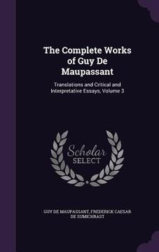 portada The Complete Works of Guy De Maupassant: Translations and Critical and Interpretative Essays, Volume 3 (en Inglés)