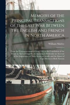 portada Memoirs of the Principal Transactions of the Last War Between the English and French in North America: From the Commencement of It in 1744, to the Con (en Inglés)