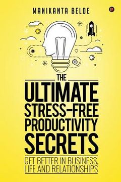 portada The Ultimate Stress-Free Productivity Secrets: Get Better in Business, Life and Relationships (en Inglés)