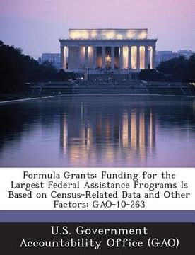 portada Formula Grants: Funding for the Largest Federal Assistance Programs Is Based on Census-Related Data and Other Factors: Gao-10-263 (in English)