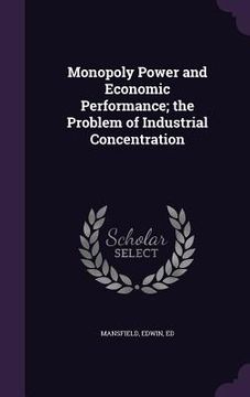 portada Monopoly Power and Economic Performance; the Problem of Industrial Concentration (en Inglés)