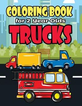 portada Coloring Book For 2 Year Olds Trucks: Fun Truck Coloring Book For Toddlers, Preschoolers and Kindergarteners Who Love Monster Trucks, Fire Trucks, Gar (en Inglés)