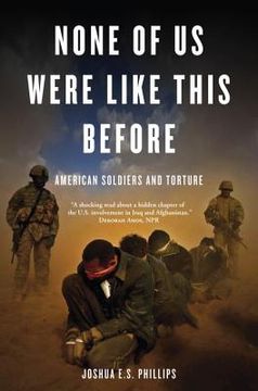 None of Us Were Like This Before: American Soldiers and Torture (en Inglés)