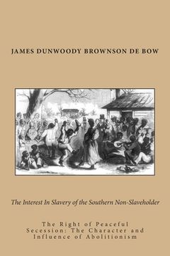 portada The Interest In Slavery of the Southern Non-Slaveholder: The Right of Peaceful Secession: The Character and Influence of Abolitionism (en Inglés)