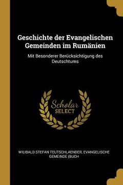 portada Geschichte der Evangelischen Gemeinden im Rumänien: Mit Besonderer Berücksichtigung des Deutschtums