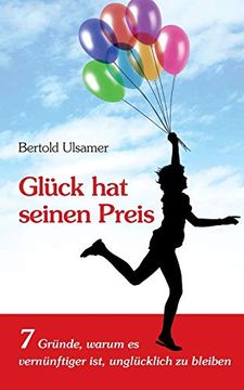 portada Glück hat Seinen Preis: 7 Gründe, Warum es Vernünftiger Ist, Unglücklich zu Bleiben (en Alemán)