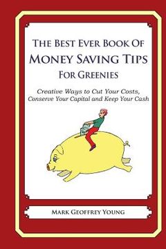 portada The Best Ever Book of Money Saving Tips For Greenies: Creative Ways to Cut Your Costs, Conserve Your Capital And Keep Your Cash (en Inglés)