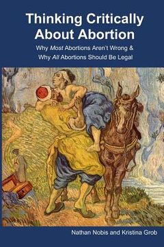 portada Thinking Critically About Abortion: Why Most Abortions Aren't Wrong & Why All Abortions Should Be Legal (en Inglés)