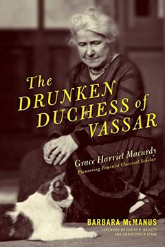 portada The Drunken Duchess of Vassar: Grace Harriet Macurdy, Pioneering Feminist Classical Scholar (en Inglés)
