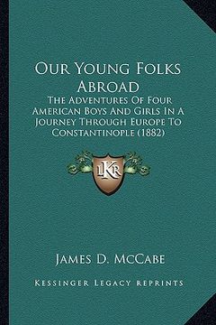 portada our young folks abroad: the adventures of four american boys and girls in a journey the adventures of four american boys and girls in a journe (in English)
