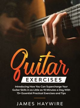 portada Practical Guitar Exercises Introducing How You Can Supercharge Your Guitar Skills in as Little as 10 Minutes a Day With 75] Essential Practical Exerci (en Inglés)