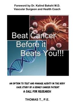 portada Beat Cancer Before it Beats You!!!: Foreword by Dr. Kalind Bakshi M.D.  Vascular Surgeon and Health Coach   AN OPTION TO TEST AND MANAGE ACIDITY IN ... PATIENT  A CALL FOR RESEARCH  THOMAS T., P.E.