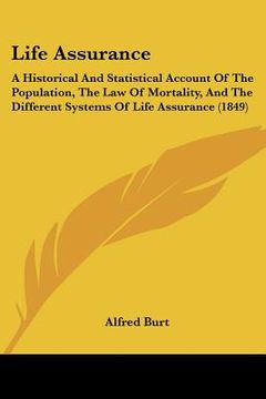 portada life assurance: a historical and statistical account of the population, the law of mortality, and the different systems of life assura (en Inglés)