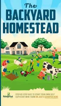 portada The Backyard Homestead: Step-By-Step Guide To Start Your Own Self-Sufficient Mini Farm On Just A Quarter Acre (en Inglés)