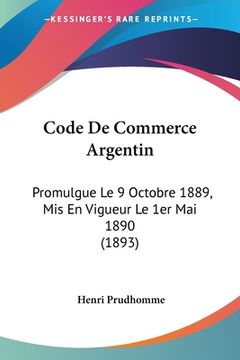 portada Code De Commerce Argentin: Promulgue Le 9 Octobre 1889, Mis En Vigueur Le 1er Mai 1890 (1893) (en Francés)
