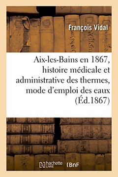 portada AIX-Les-Bains En 1867, Histoire Medicale Et Administrative Des Thermes, Mode D'Emploi Des Eaux (Sciences) (French Edition)