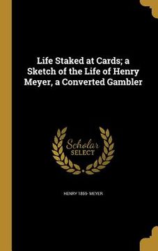 portada Life Staked at Cards; a Sketch of the Life of Henry Meyer, a Converted Gambler (en Inglés)