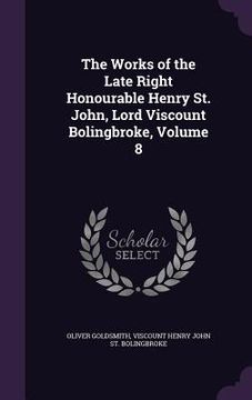 portada The Works of the Late Right Honourable Henry St. John, Lord Viscount Bolingbroke, Volume 8 (en Inglés)