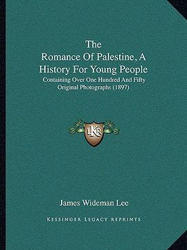 portada the romance of palestine, a history for young people: containing over one hundred and fifty original photographs (1897) (in English)