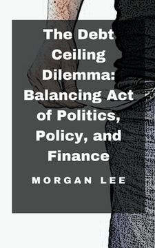 portada The Debt Ceiling Dilemma: Balancing Act of Politics, Policy, and Finance