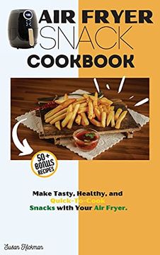 portada Air Fryer Snack Cookbook: Make Tasty, Healthy, and Quick-To-Cook Snacks With Your air Fryer. (en Inglés)