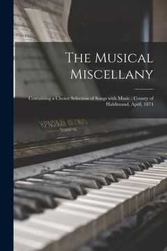 portada The Musical Miscellany [microform]: Containing a Choice Selection of Songs With Music: County of Haldimand, April, 1874 (en Inglés)