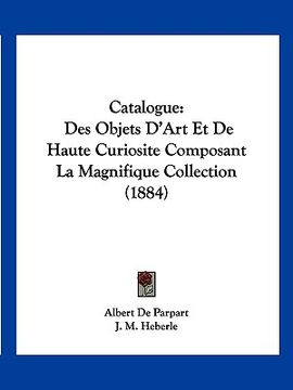 portada Catalogue: Des Objets D'Art Et De Haute Curiosite Composant La Magnifique Collection (1884) (en Francés)