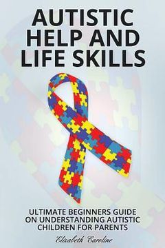 portada Autistic Help and Life Skills: Ultimate Beginners Guide on Understanding Autistic Children for Parents (en Inglés)