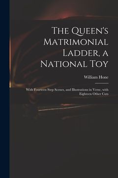portada The Queen's Matrimonial Ladder, a National Toy: With Fourteen Step Scenes, and Illustrations in Verse, With Eighteen Other Cuts (en Inglés)