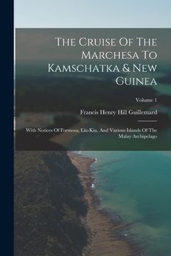 portada The Cruise Of The Marchesa To Kamschatka & New Guinea: With Notices Of Formosa, Liu-kiu, And Various Islands Of The Malay Archipelago; Volume 1 (en Inglés)