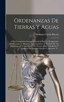 portada Ordenanzas de Tierras y Aguas: O sea Formulario Geométrico-Judicial Para la Designación, Establecimiento, Mensura, Amojonamiento y Deslinde de las.   Mayores y Menores, Y.