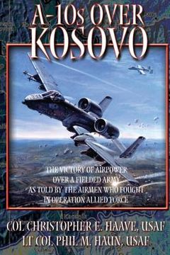 portada A-10's Over Kosovo - The Victory of Airpower Over a Fielded Army as Told by the Airmen Who Fought in Operation Allied Force