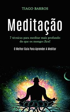 portada Meditação: 7 Técnicas Para Meditar Mais Profundo do que os Monges Zen! (o Melhor Guia Para Aprender a Meditar) (en Portugués)