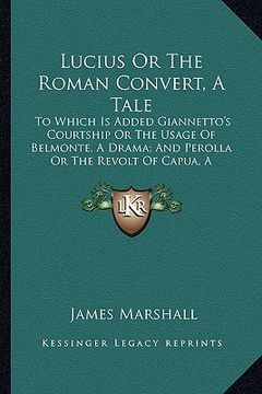 portada lucius or the roman convert, a tale: to which is added giannetto's courtship or the usage of belmonte, a drama; and perolla or the revolt of capua, a